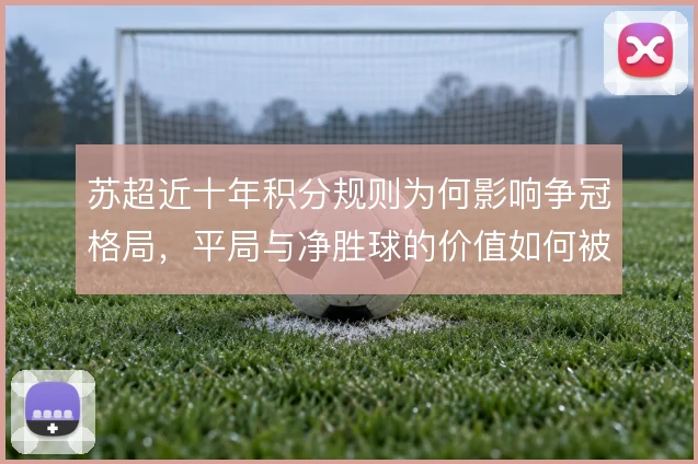 苏超近十年积分规则为何影响争冠格局，平局与净胜球的价值如何被重估