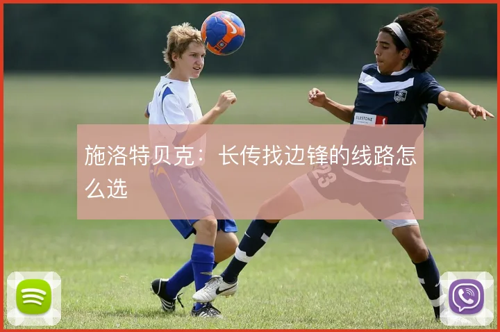施洛特贝克：长传找边锋的线路怎么选
