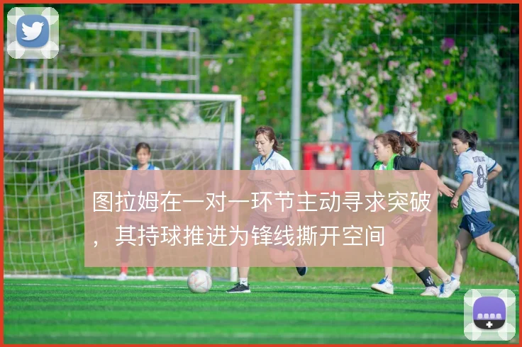 图拉姆在一对一环节主动寻求突破，其持球推进为锋线撕开空间