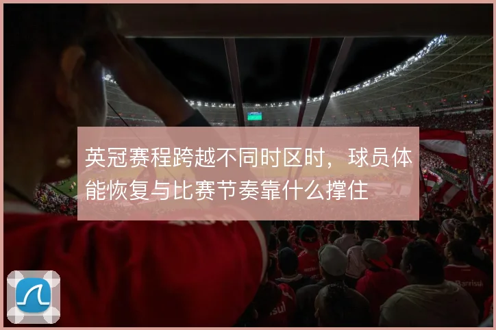 英冠赛程跨越不同时区时，球员体能恢复与比赛节奏靠什么撑住
