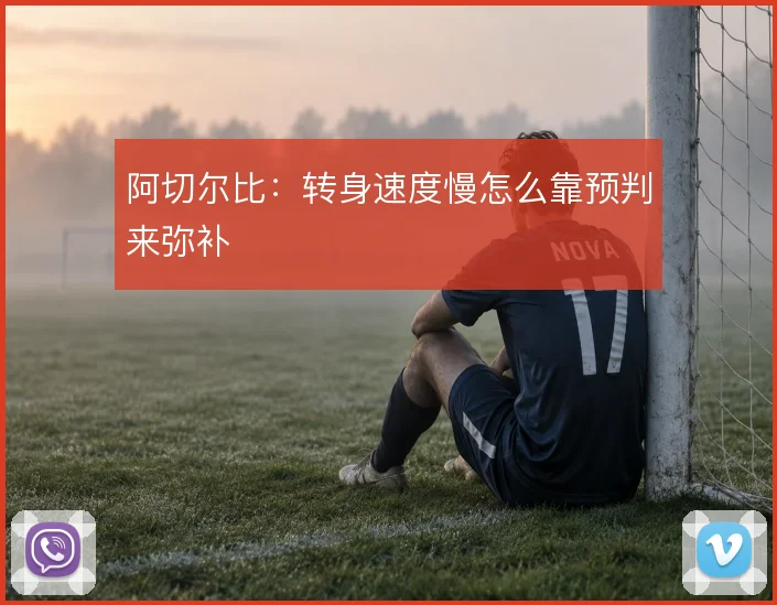阿切尔比：转身速度慢怎么靠预判来弥补