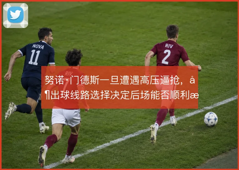 努诺·门德斯一旦遭遇高压逼抢，其出球线路选择决定后场能否顺利推进