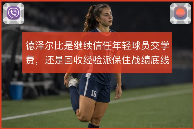 德泽尔比是继续信任年轻球员交学费,还是回收经验派保住战绩底线