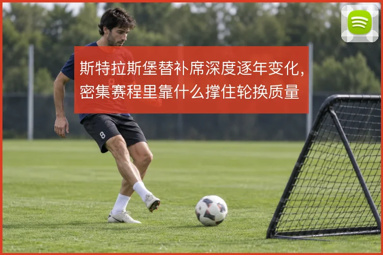 斯特拉斯堡替补席深度逐年变化，密集赛程里靠什么撑住轮换质量