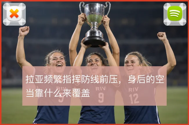 拉亚频繁指挥防线前压，身后的空当靠什么来覆盖